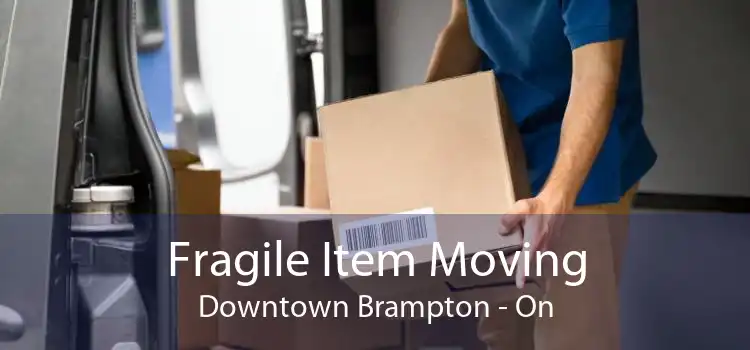 Fragile Item Moving Downtown Brampton - On