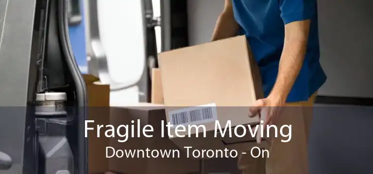 Fragile Item Moving Downtown Toronto - On