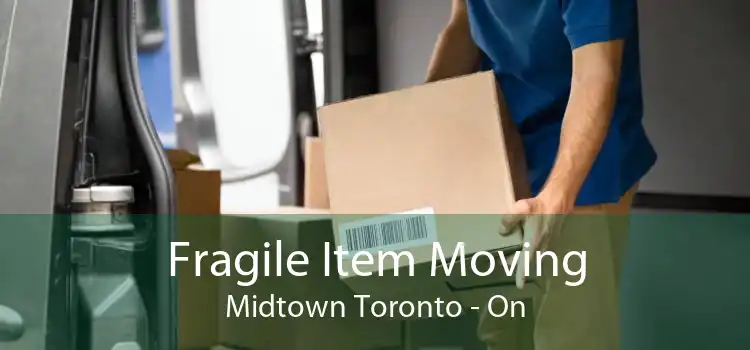Fragile Item Moving Midtown Toronto - On