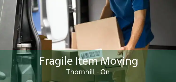 Fragile Item Moving Thornhill - On