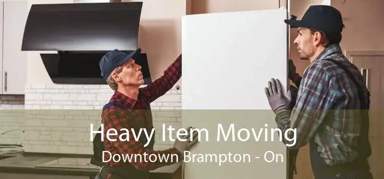 Heavy Item Moving Downtown Brampton - On