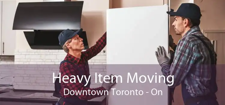 Heavy Item Moving Downtown Toronto - On