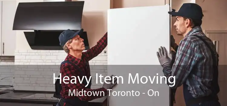 Heavy Item Moving Midtown Toronto - On