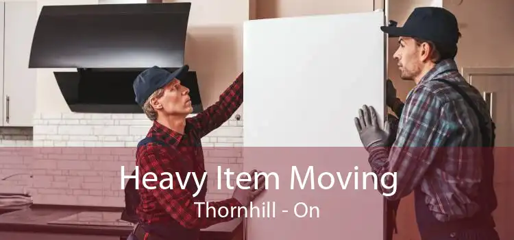 Heavy Item Moving Thornhill - On