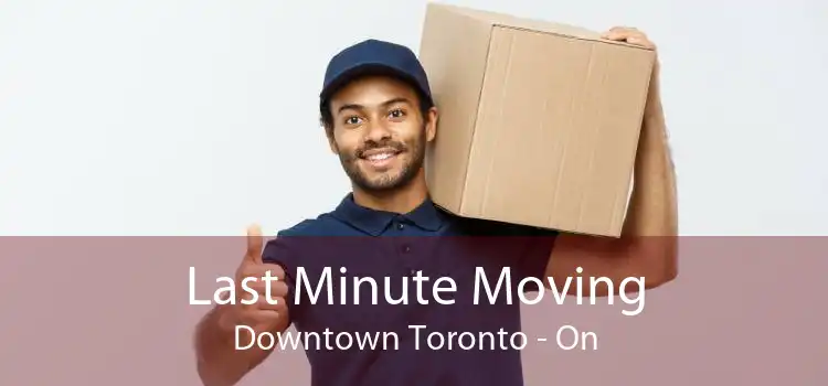 Last Minute Moving Downtown Toronto - On
