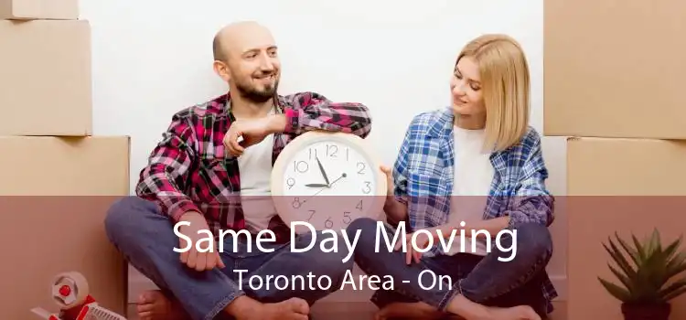 Same Day Moving Toronto Area - On